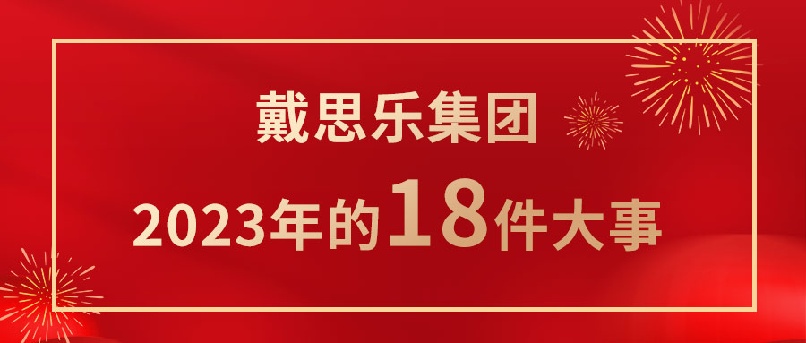 <b>我們一起走過(guò)！戴思樂(lè)集團(tuán)2023年的18件大事！</b>